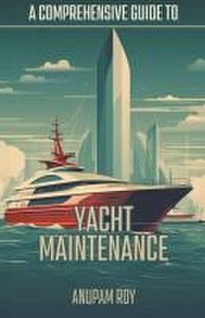 A Comprehensive Guide to Yacht Maintenance de Anupam Roy