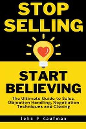 Stop Selling Start Believing de John Kaufman