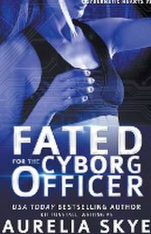 Fated For The Cyborg Officer de Aurelia Skye