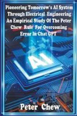 Pioneering Tomorrow's AI System Through Electrical Engineering. An Empirical Study Of The Peter Chew Rule For Overcoming Error In Chat GPT de Peter Chew