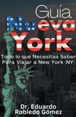 Guía Nueva York Todo lo que Necesitas Saber Para Viajar a New York (NY) de Eduardo Robledo Gómez