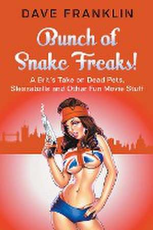 Bunch of Snake Freaks! A Brit's Take on Dead Pets, Sleazeballs and Other Fun Movie Stuff de Dave Franklin