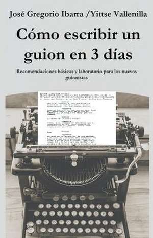 Cómo escribir un guion en 3 días de José Gregorio Ibarra M.