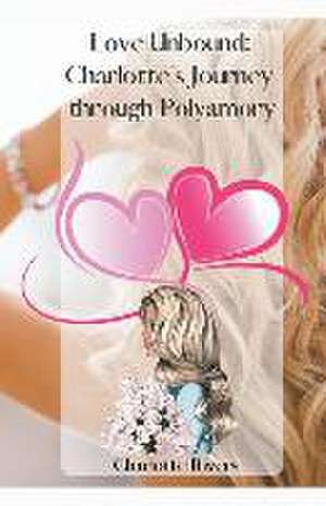 Love Unbound: Charlotte's Journey through Polyamory de Charlotte Rivers