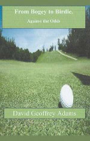 From Bogey to Birdie - Against the Odds de David Geoffrey Adams