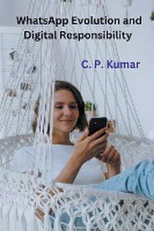 WhatsApp Evolution and Digital Responsibility de C. P. Kumar