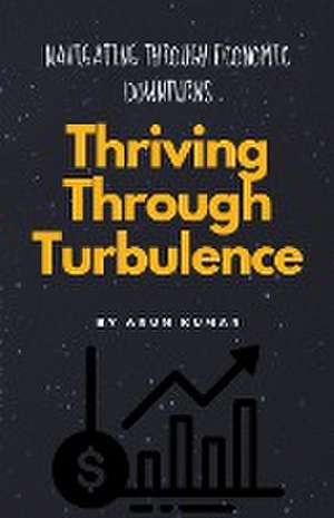 Thriving Through Turbulence de Arun Kumar