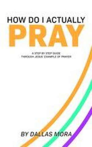 How Do I Actually Pray de Dallas Mora