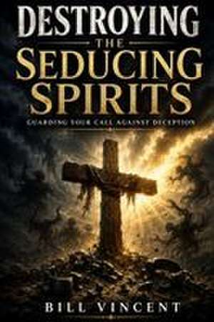 Destroying the Seducing Spirits de Bill Vincent