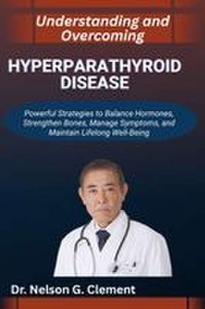 UNDERSTANDING AND OVERCOMING HYPERPARATHYROID DISEASE de Nelson G. Clement