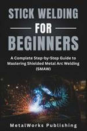 Stick Welding for Beginners de Metalworks Publishing