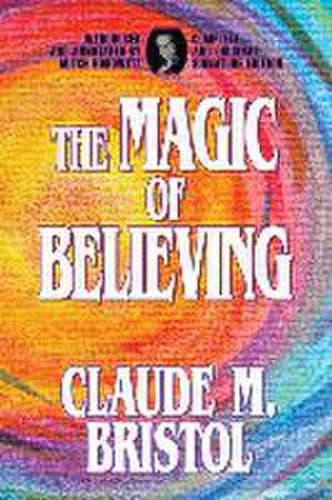 The Magic of Believing de Claude M. Bristol