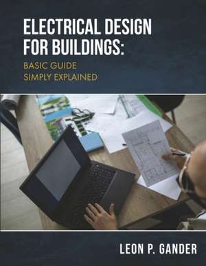 Electrical Design for Buildings: Basic Guide Simply Explained de Leon P. Gander