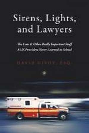 Sirens, Lights, and Lawyers: The Law & Other Really Important Stuff EMS Providers Never Learned in School de David Givot