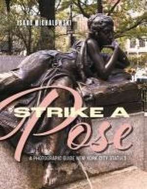 Strike a Pose: A Photograpic Guide to New York City Statues de Isaac Michalowski