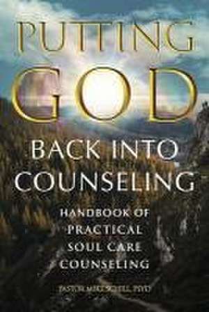 Putting God Back Into Counseling: Handbook of Practical Soul Care Counseling de Pastor Mike Schill Psyd