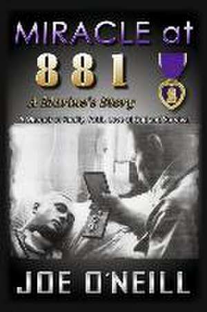 Miracle at 881: A Marines' Story: A Memoir of Family, Faith, Love of God and Survival de Joe O'Neill