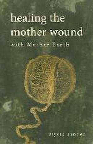 Healing the Mother Wound with Mother Earth de Alyssa Zander