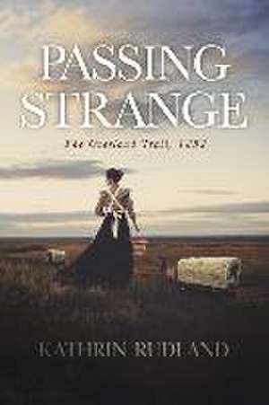 Passing Strange: The Overland Trail, 1852 de Kathrin Rudland