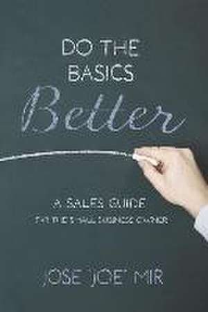 Do the Basics Better: A Sales Guide for the Small Business Owner de Jose 'Joe' Mir