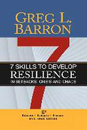 7 Skills to Develop Resilience in Setbacks, Crisis and Chaos de Greg L. Barron