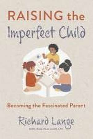 Raising the Imperfect Child: Becoming the Fascinated Parent de Richard Lange