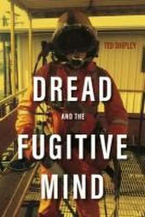 Dread and the Fugitive Mind de Ted Shipley