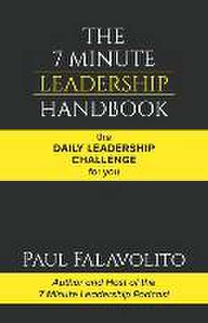 The 7 Minute Leadership Handbook: The Daily Leadership Challenge for You de Paul Falavolito