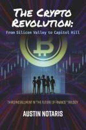 The Crypto Revolution: From Silicon Valley to Capitol Hill de Austin Notaris