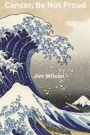 Cancer, Be Not Proud de Jim Wilson