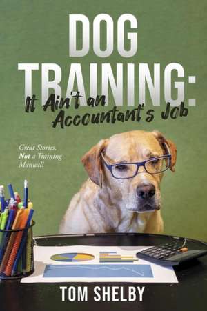 Dog Training: It Ain't an Accountant's Job de Tom Shelby