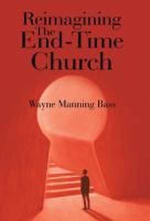 Reimagining The End-Time Church de Wayne Manning Bass