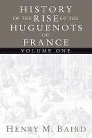 The Huguenots and Henry of Navarre, Volume 1 de Henry M. Baird