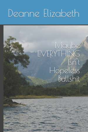 Maybe EVERYTHING Isn't Hopeless Bullshit de Deanne Elizabeth