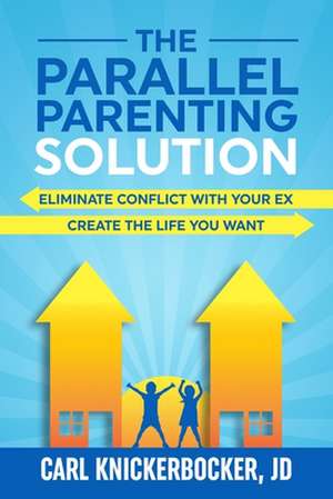 The Parallel Parenting Solution: Eliminate Confict With Your Ex, Create The Life You Want de Carl Knickerbocker Jd