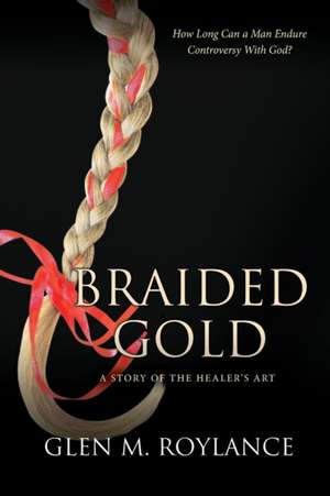 Braided Gold: A Story of the Healer's Art de Glen M. Roylance