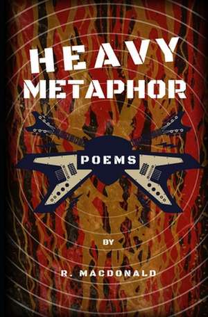 Heavy Metaphor: Poems de R. Macdonald