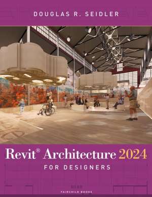 Revit Architecture 2024 for Designers de Douglas R. Seidler