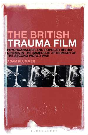 The British Trauma Film: Psychoanalysis and Popular British Cinema in the Immediate Aftermath of the Second World War de Adam Plummer