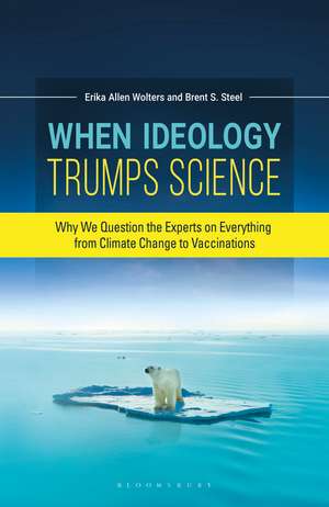 When Ideology Trumps Science: Why We Question the Experts on Everything from Climate Change to Vaccinations de Erika Allen Wolters