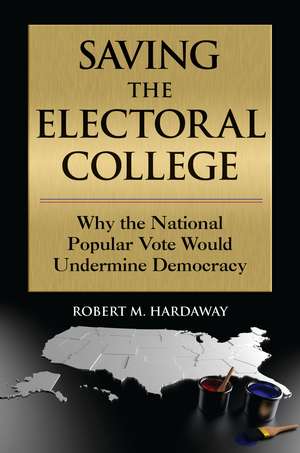 Saving the Electoral College: Why the National Popular Vote Would Undermine Democracy de Robert M. Hardaway