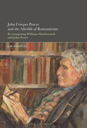 John Cowper Powys and the Afterlife of Romanticism de Professor or Dr. Kim (William & MaryUSA) Wheatley