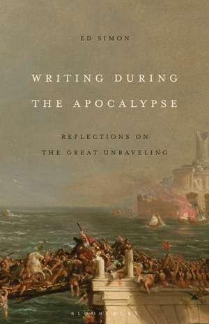 Writing During the Apocalypse: Reflections on the Great Unraveling de Ed Simon