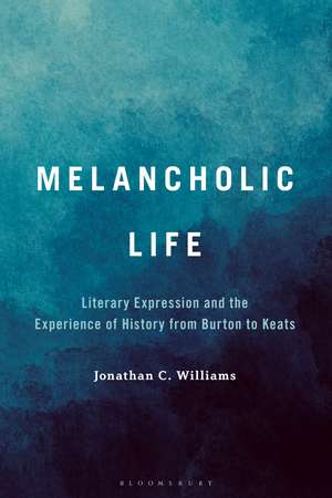 Melancholic Life: Literary Expression and the Experience of History from Burton to Keats de Dr. or Prof. Jonathan C. Williams