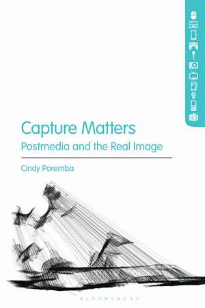 Capture Matters: Postmedia and the Real Image de Cindy Poremba