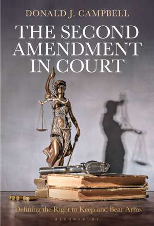 The Second Amendment in Court: Defining the Right to Keep and Bear Arms de Donald J. Campbell