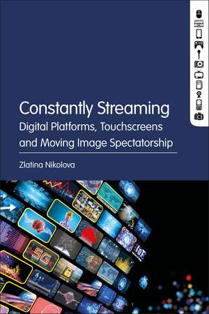 Constantly Streaming: Digital Platforms, Touchscreens and Moving Image Spectatorship de Zlatina Nikolova