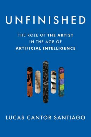 Unfinished: The Role of the Artist in the Age of Artificial Intelligence de Lucas Cantor Santiago