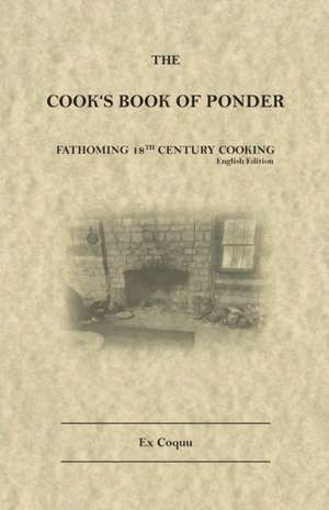 The Cook's Book of Ponder: 18th century cooking de Ex Coquu