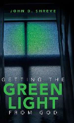 Getting the Green Light from God de John D. Shreve